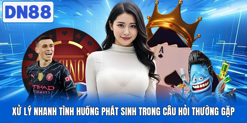 Câu Hỏi Thường Gặp Tại DN88 Hot Nhất Hiện Nay Bạn Cần Biết 3 Xử lý nhanh tình huống phát sinh trong câu hỏi thường gặp